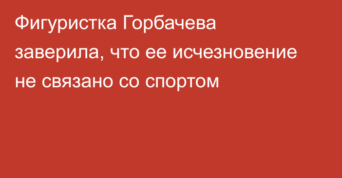 Фигуристка Горбачева заверила, что ее исчезновение не связано со спортом