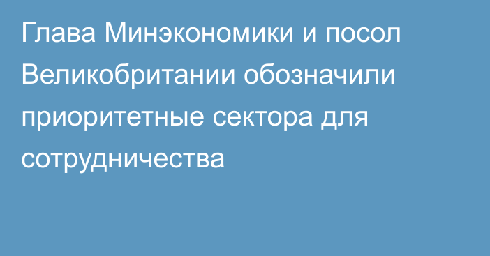 Глава Минэкономики и посол Великобритании обозначили приоритетные сектора для сотрудничества