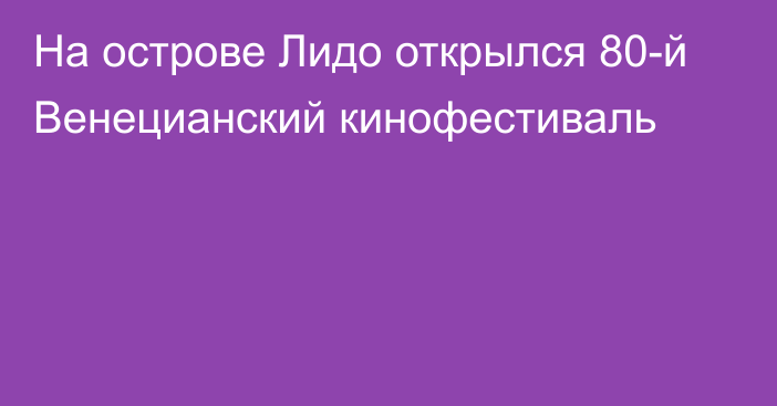 На острове Лидо открылся 80-й Венецианский кинофестиваль