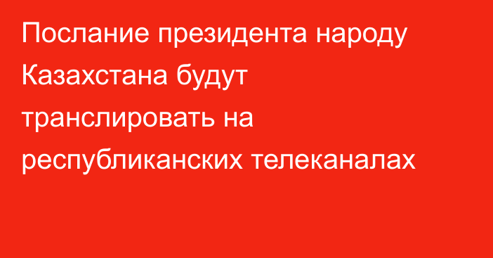 Послание президента народу Казахстана будут транслировать на республиканских телеканалах