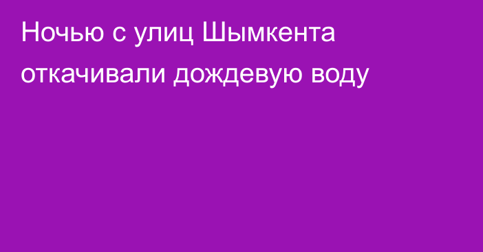 Ночью с улиц Шымкента откачивали дождевую воду