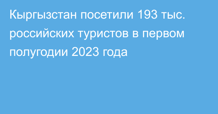 Кыргызстан посетили 193 тыс. российских туристов в первом полугодии 2023 года