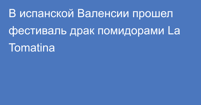 В испанской Валенсии прошел фестиваль драк помидорами La Tomatina