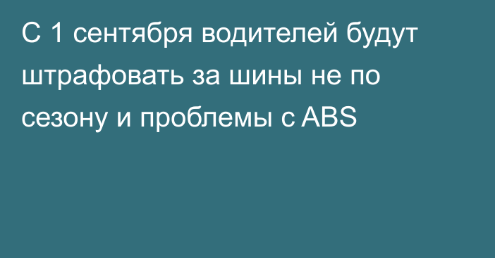 С 1 сентября водителей будут штрафовать за шины не по сезону и проблемы с ABS