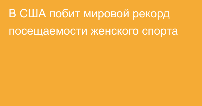 В США побит мировой рекорд посещаемости женского спорта