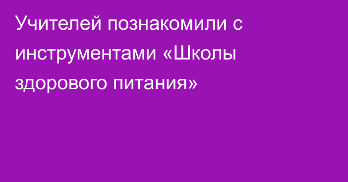 Учителей познакомили с инструментами «Школы здорового питания»