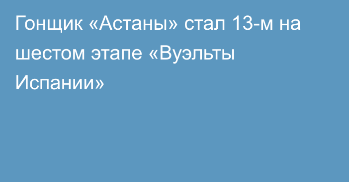 Гонщик «Астаны» стал 13-м на шестом этапе «Вуэльты Испании»