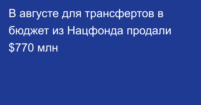 В августе для трансфертов в бюджет из Нацфонда продали $770 млн