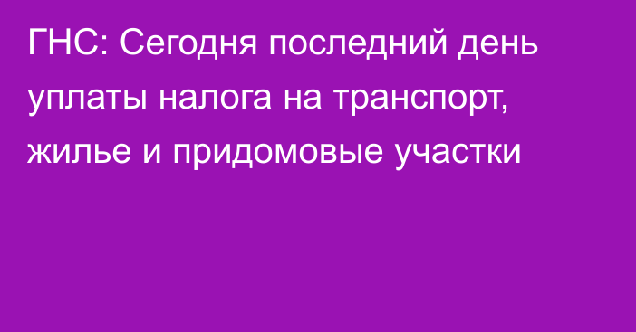 ГНС: Сегодня последний день уплаты налога на транспорт, жилье и придомовые участки