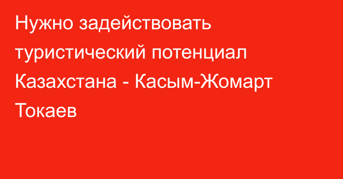 Нужно задействовать туристический потенциал Казахстана - Касым-Жомарт Токаев