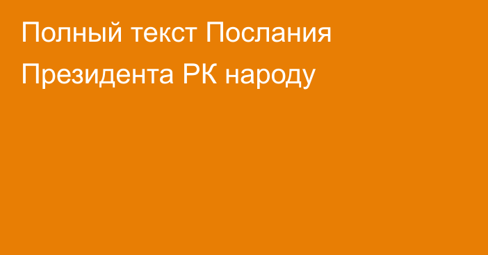 Полный текст Послания Президента РК народу