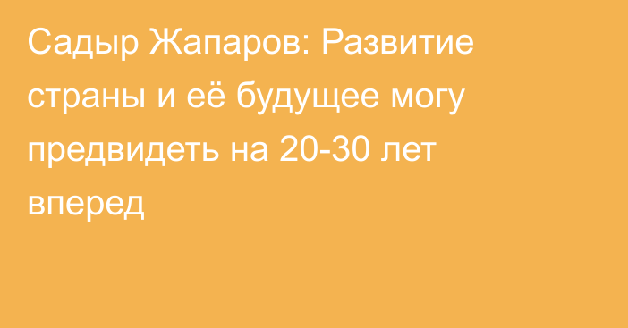 Садыр Жапаров: Развитие страны и её будущее могу предвидеть на 20-30 лет вперед