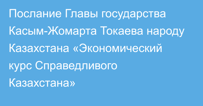 Послание Главы государства Касым-Жомарта Токаева народу Казахстана «Экономический курс Справедливого Казахстана»