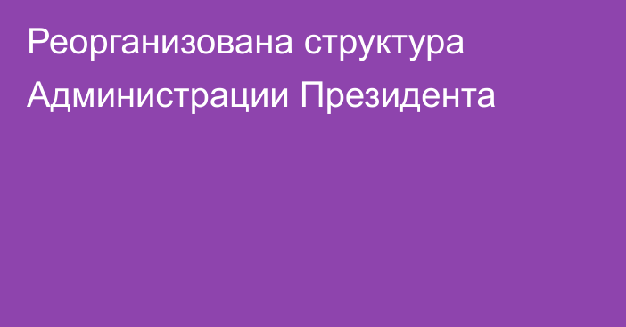 Реорганизована структура Администрации Президента