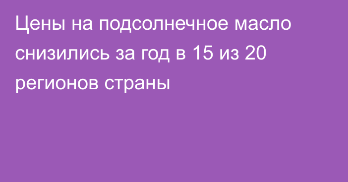 Цены на подсолнечное масло снизились за год в 15 из 20 регионов страны