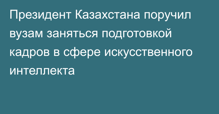 Президент Казахстана поручил вузам заняться подготовкой кадров в сфере искусственного интеллекта