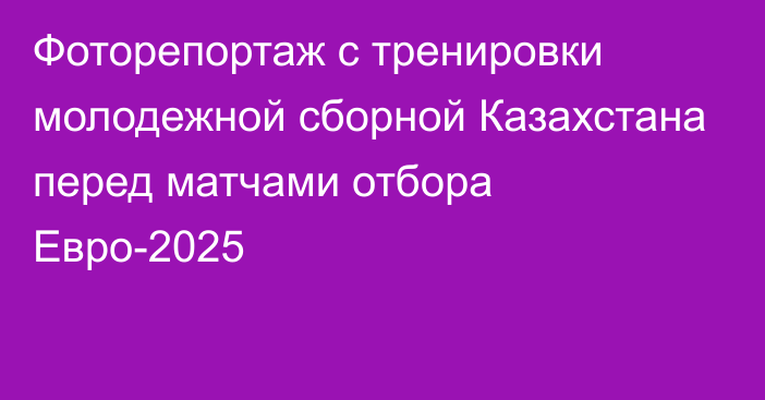 Фоторепортаж с тренировки молодежной сборной Казахстана перед матчами отбора Евро-2025