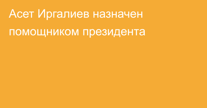 Асет Иргалиев назначен помощником президента