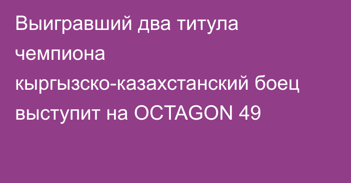 Выигравший два титула чемпиона кыргызско-казахстанский боец выступит на OCTAGON 49