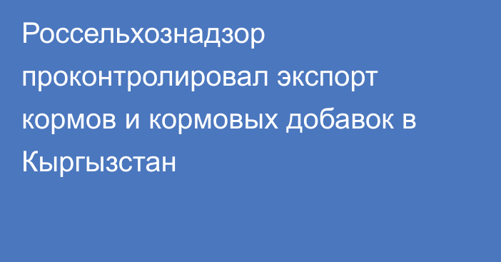 Россельхознадзор проконтролировал экспорт кормов и кормовых добавок в Кыргызстан