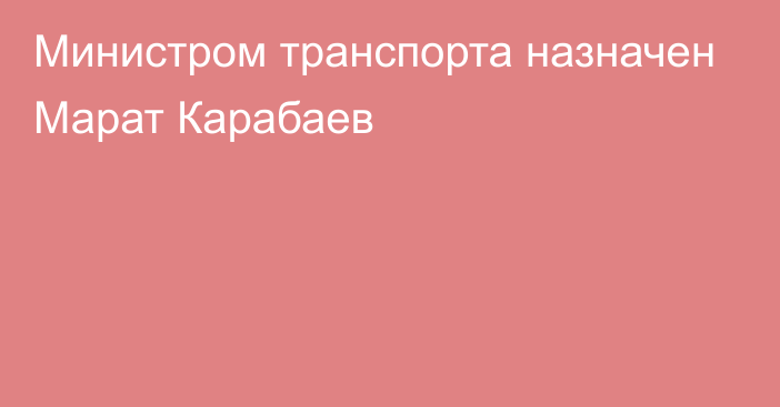 Министром транспорта назначен Марат Карабаев