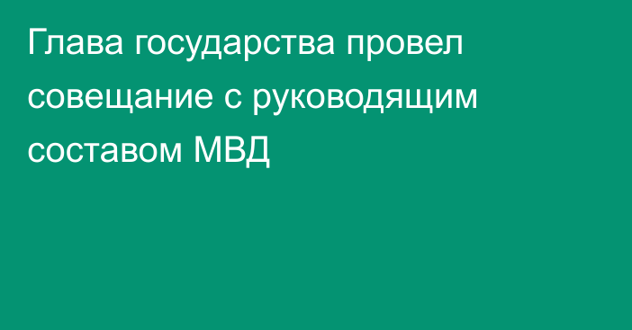 Глава государства провел совещание с руководящим составом МВД