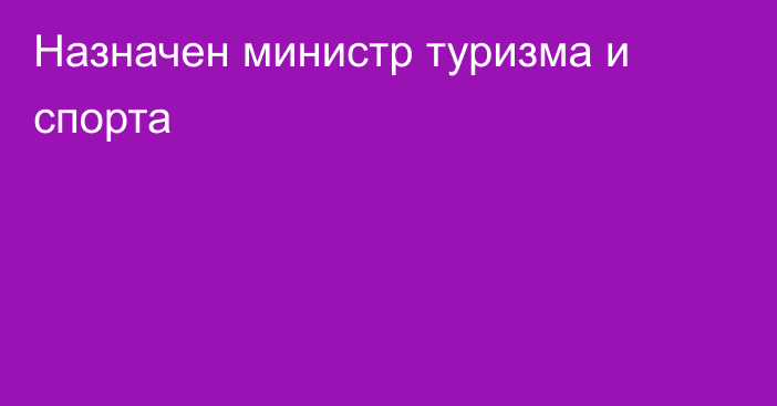 Назначен министр туризма и спорта