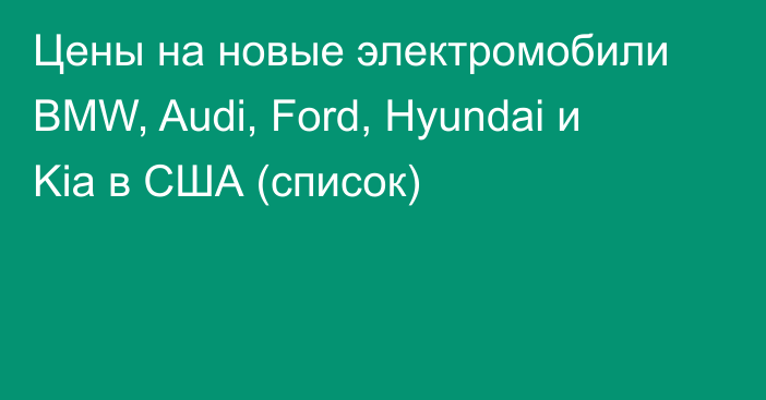 Цены на новые электромобили BMW, Audi, Ford, Hyundai и Kia в США (список)