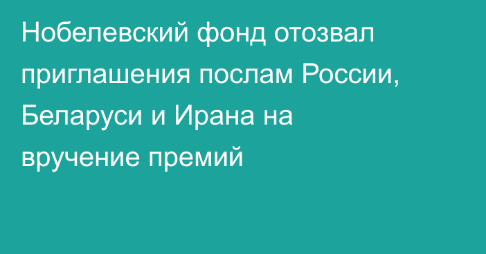 Нобелевский фонд отозвал приглашения послам России, Беларуси и Ирана на вручение премий