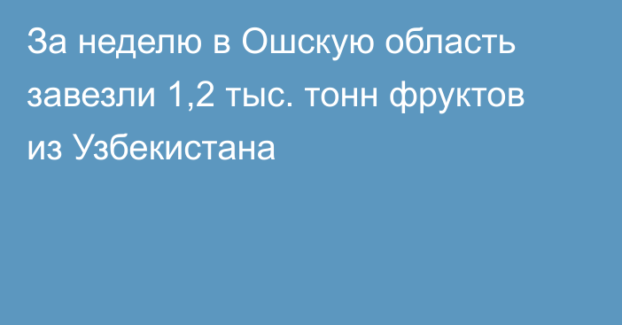 За неделю в Ошскую область завезли 1,2 тыс. тонн фруктов из Узбекистана