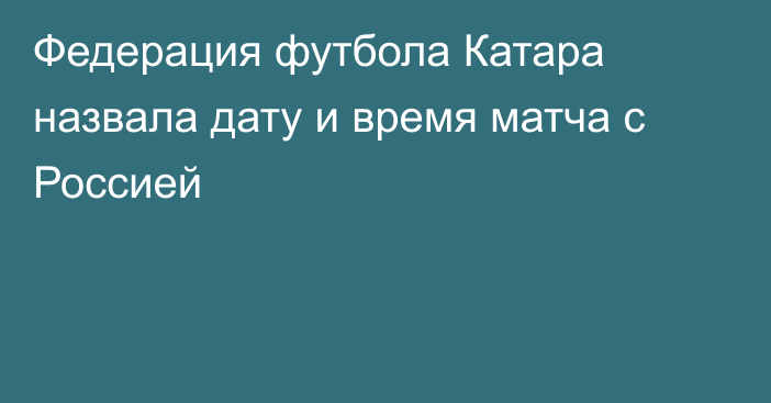 Федерация футбола Катара назвала дату и время матча с Россией