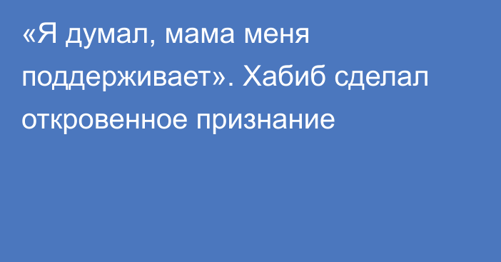 «Я думал, мама меня поддерживает». Хабиб сделал откровенное признание