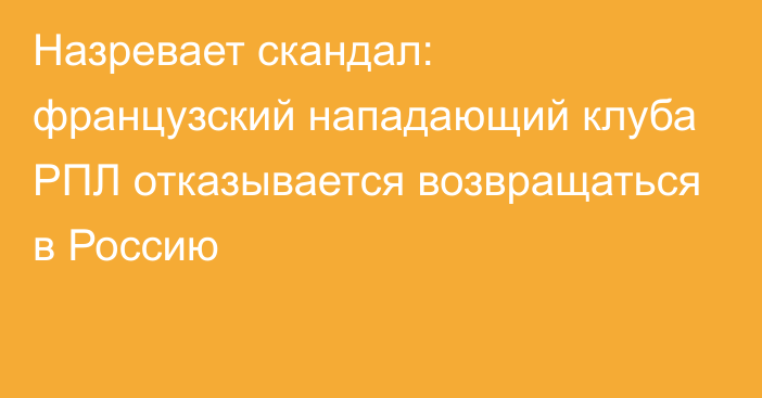 Назревает скандал: французский нападающий клуба РПЛ отказывается возвращаться в Россию