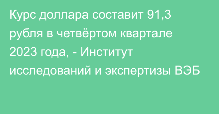 Курс доллара составит 91,3 рубля в четвёртом квартале 2023 года, - Институт исследований и экспертизы ВЭБ