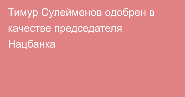 Тимур Сулейменов одобрен в качестве председателя Нацбанка