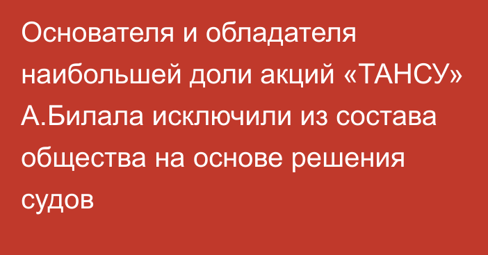 Основателя и обладателя наибольшей доли акций «ТАНСУ» А.Билала исключили из состава общества на основе решения судов