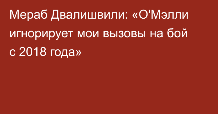 Мераб Двалишвили: «О'Мэлли игнорирует мои вызовы на бой с 2018 года»