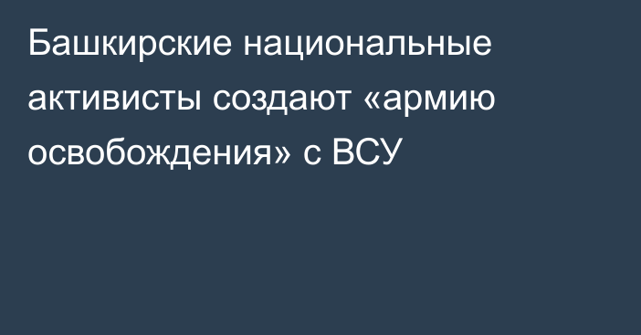 Башкирские национальные активисты создают «армию освобождения» с ВСУ