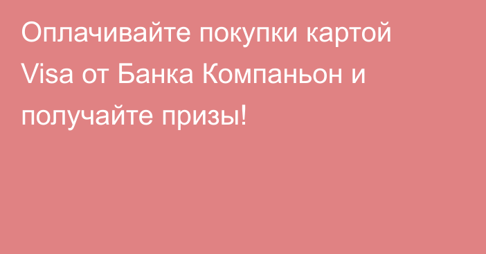 Оплачивайте покупки картой Visa от Банка Компаньон и получайте призы!