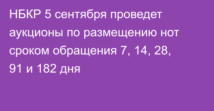 НБКР 5 сентября проведет аукционы по размещению нот сроком обращения 7, 14, 28, 91 и 182 дня