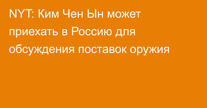 NYT: Ким Чен Ын может приехать в Россию для обсуждения поставок оружия