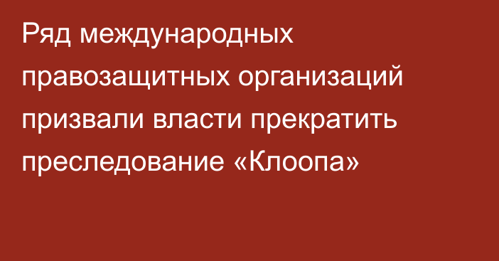 Ряд международных правозащитных организаций призвали власти прекратить преследование «Клоопа»