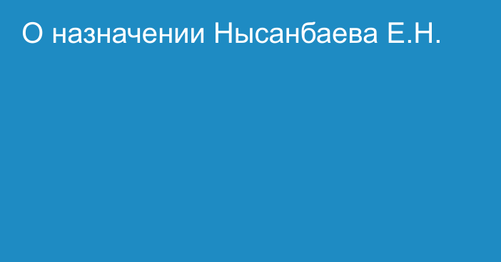 О назначении Нысанбаева Е.Н.