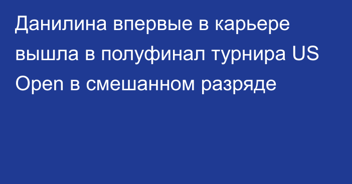 Данилина впервые в карьере вышла в полуфинал турнира US Open в смешанном разряде