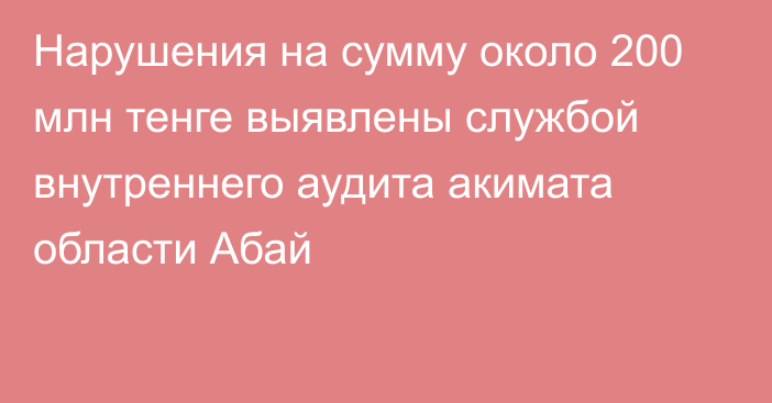 Нарушения на сумму около 200 млн тенге выявлены службой внутреннего аудита акимата области Абай