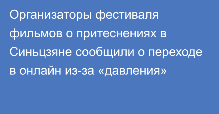 Организаторы фестиваля фильмов о притеснениях в Синьцзяне сообщили о переходе в онлайн из-за «давления»