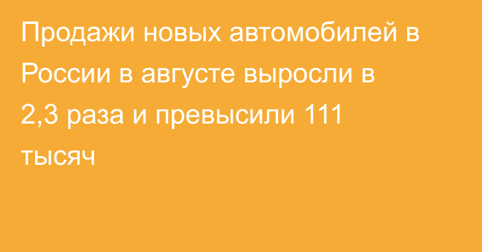 Продажи новых автомобилей в России в августе выросли в 2,3 раза и превысили 111 тысяч