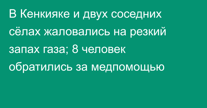 В Кенкияке и двух соседних сёлах жаловались на резкий запах газа; 8 человек обратились за медпомощью