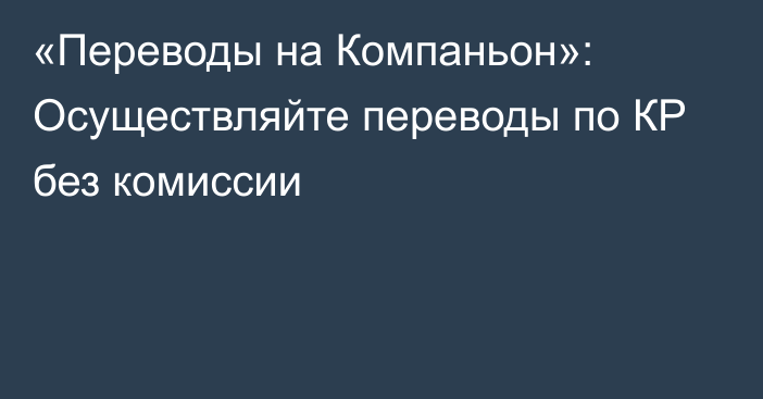 «Переводы на Компаньон»: Осуществляйте переводы по КР без комиссии