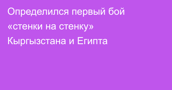 Определился первый бой «стенки на стенку» Кыргызстана и Египта